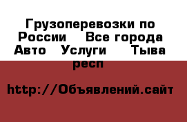 Грузоперевозки по России  - Все города Авто » Услуги   . Тыва респ.